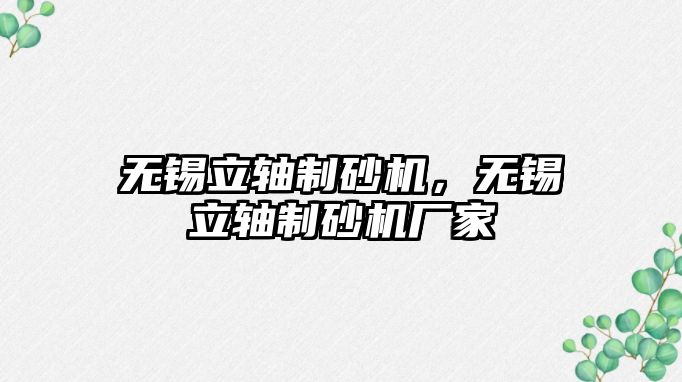 無錫立軸制砂機，無錫立軸制砂機廠家