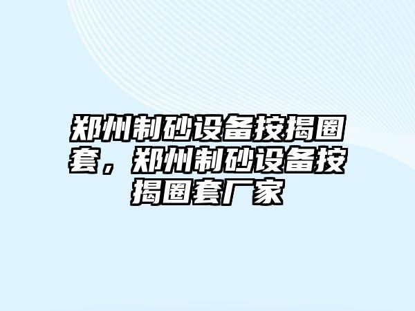 鄭州制砂設備按揭圈套，鄭州制砂設備按揭圈套廠家