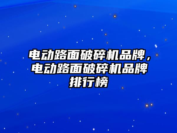 電動路面破碎機品牌，電動路面破碎機品牌排行榜