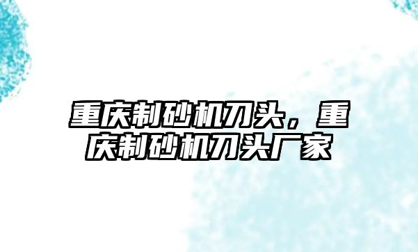 重慶制砂機刀頭，重慶制砂機刀頭廠家