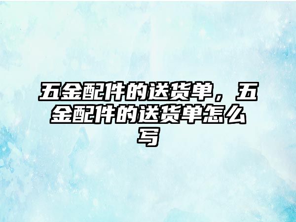 五金配件的送貨單，五金配件的送貨單怎么寫