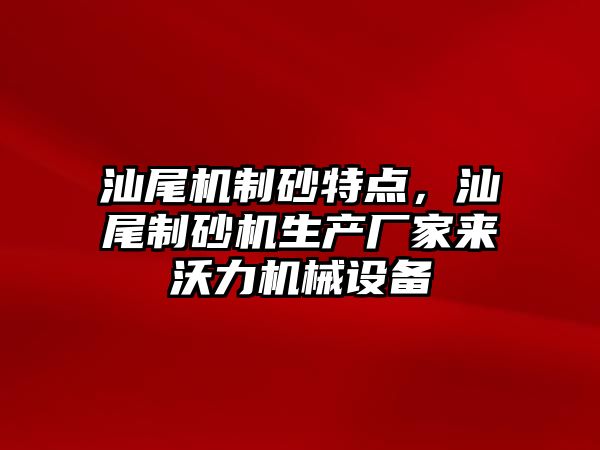 汕尾機制砂特點，汕尾制砂機生產廠家來沃力機械設備