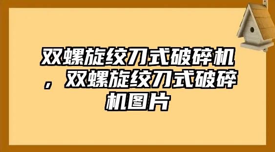 雙螺旋絞刀式破碎機(jī)，雙螺旋絞刀式破碎機(jī)圖片