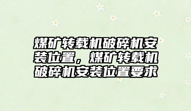 煤礦轉載機破碎機安裝位置，煤礦轉載機破碎機安裝位置要求