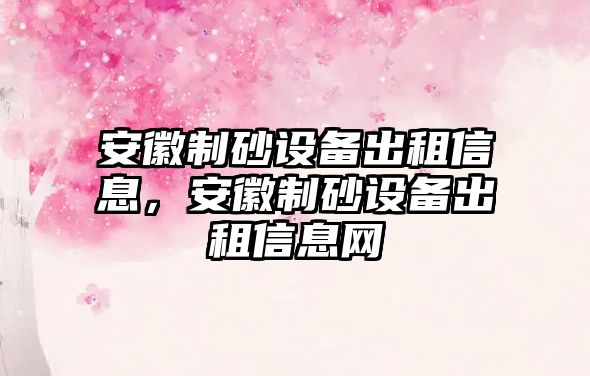 安徽制砂設備出租信息，安徽制砂設備出租信息網(wǎng)