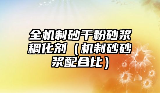 全機(jī)制砂干粉砂漿稠化劑（機(jī)制砂砂漿配合比）