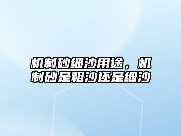 機制砂細沙用途，機制砂是粗沙還是細沙