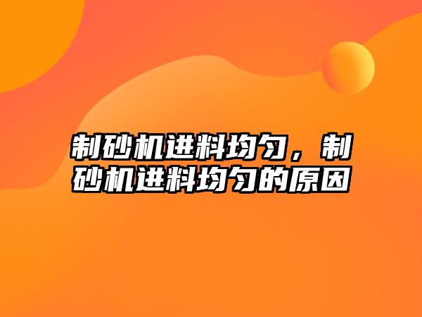 制砂機進料均勻，制砂機進料均勻的原因