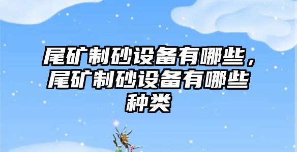 尾礦制砂設備有哪些，尾礦制砂設備有哪些種類