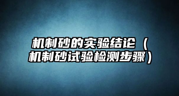 機制砂的實驗結論（機制砂試驗檢測步驟）