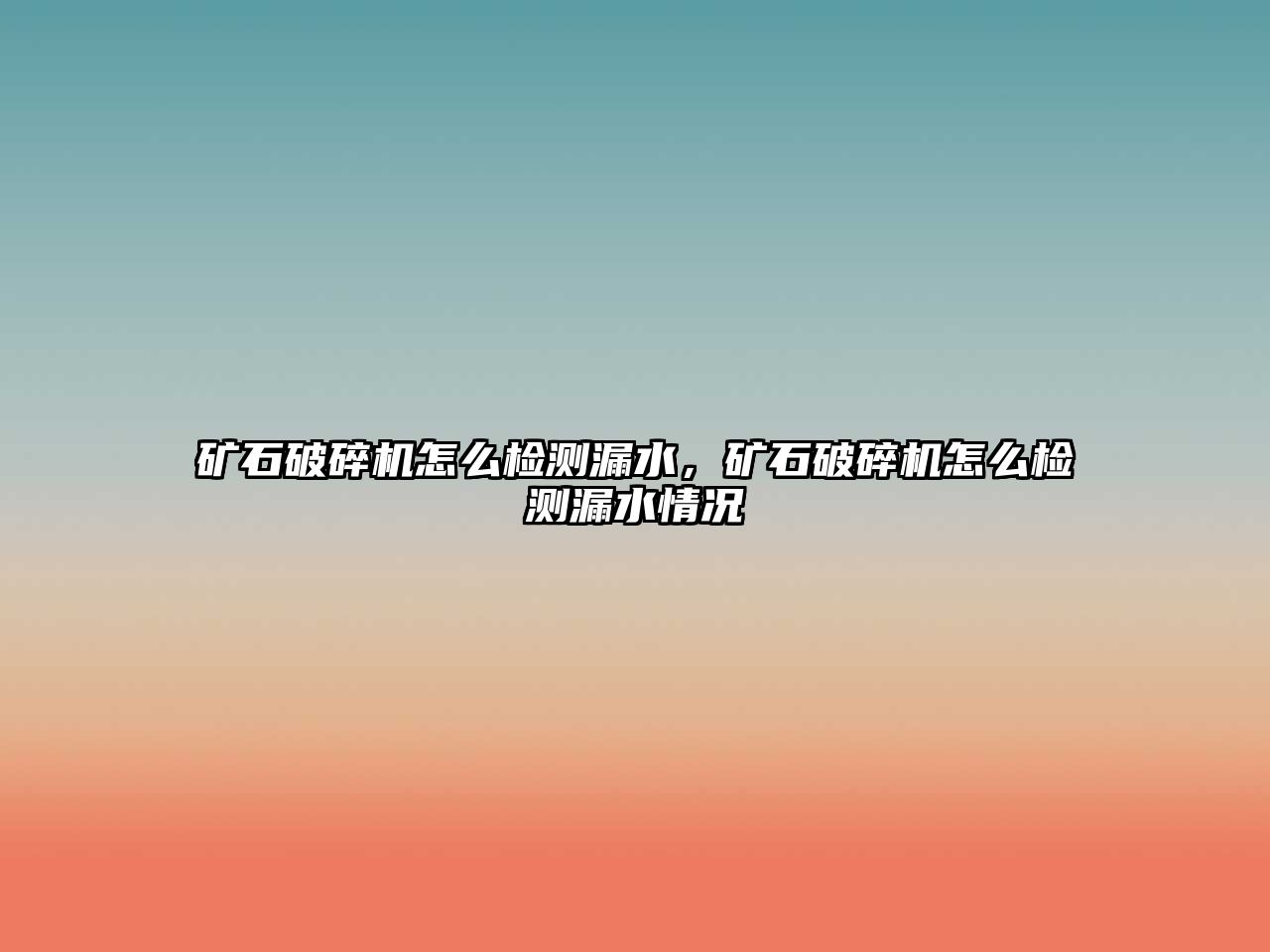 礦石破碎機怎么檢測漏水，礦石破碎機怎么檢測漏水情況