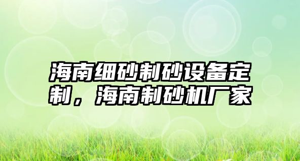 海南細砂制砂設(shè)備定制，海南制砂機廠家