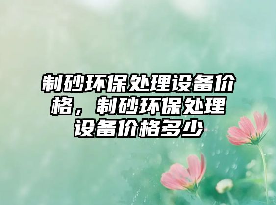 制砂環保處理設備價格，制砂環保處理設備價格多少