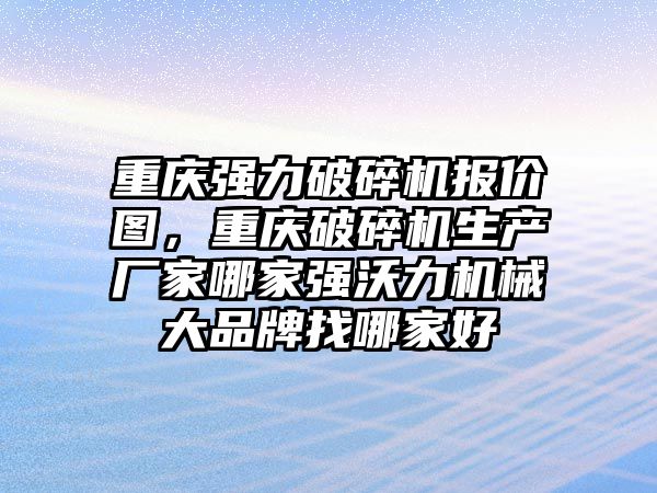 重慶強力破碎機報價圖，重慶破碎機生產(chǎn)廠家哪家強沃力機械大品牌找哪家好