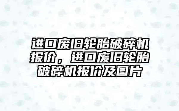 進(jìn)口廢舊輪胎破碎機(jī)報價，進(jìn)口廢舊輪胎破碎機(jī)報價及圖片