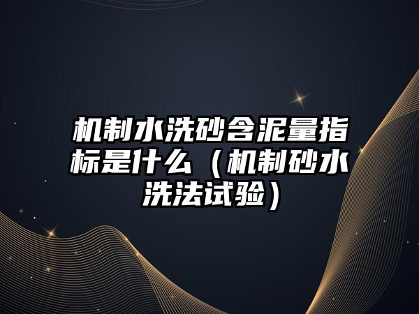 機制水洗砂含泥量指標是什么（機制砂水洗法試驗）