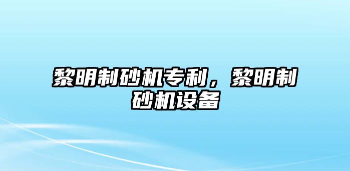 黎明制砂機專利，黎明制砂機設備