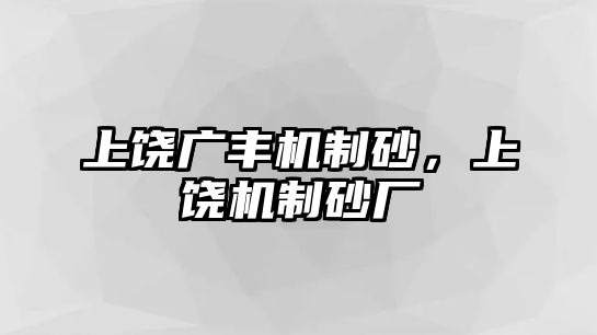 上饒廣豐機制砂，上饒機制砂廠