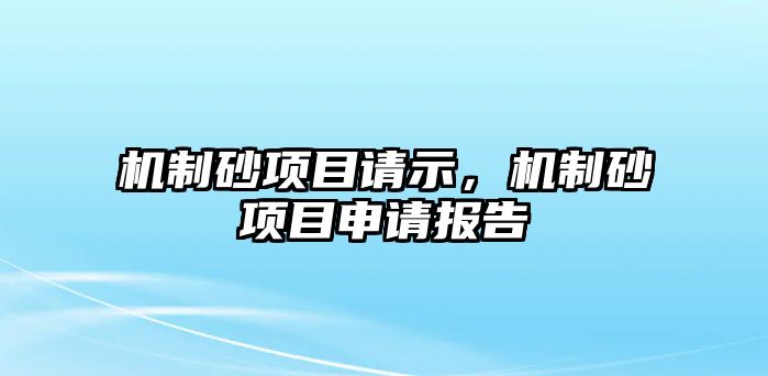 機制砂項目請示，機制砂項目申請報告