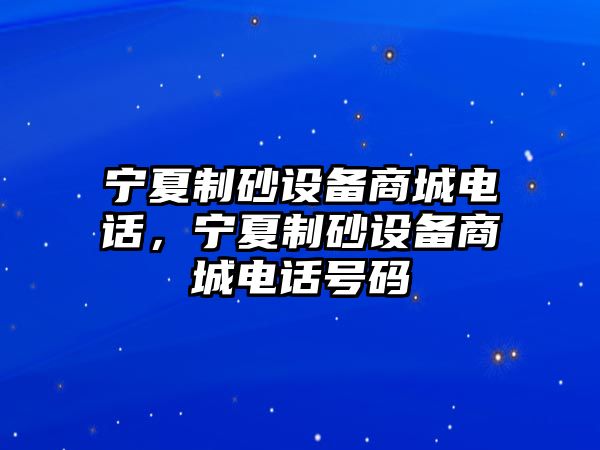 寧夏制砂設備商城電話，寧夏制砂設備商城電話號碼