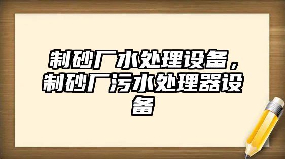 制砂廠水處理設(shè)備，制砂廠污水處理器設(shè)備