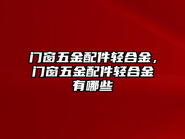 門窗五金配件輕合金，門窗五金配件輕合金有哪些