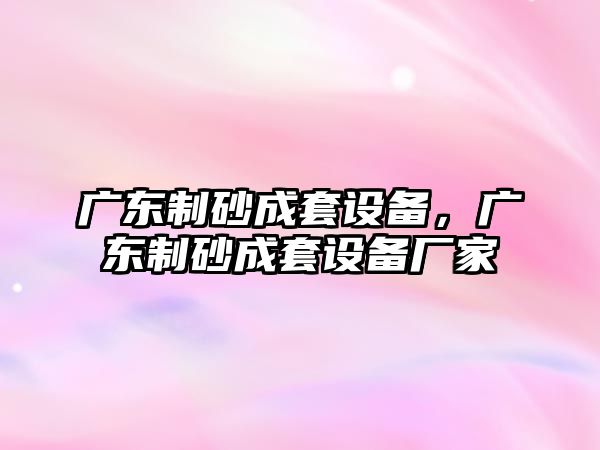 廣東制砂成套設備，廣東制砂成套設備廠家