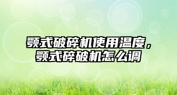 顎式破碎機使用溫度，顎式碎破機怎么調