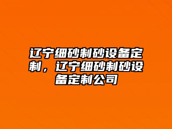 遼寧細砂制砂設備定制，遼寧細砂制砂設備定制公司