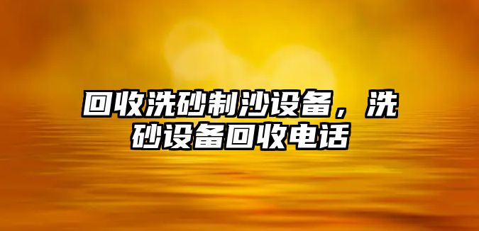 回收洗砂制沙設備，洗砂設備回收電話