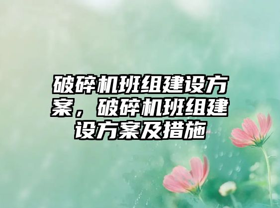 破碎機班組建設方案，破碎機班組建設方案及措施