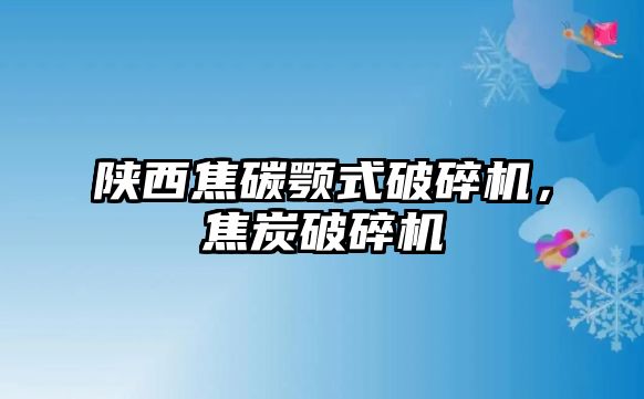 陜西焦碳顎式破碎機，焦炭破碎機