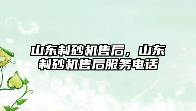 山東制砂機售后，山東制砂機售后服務電話