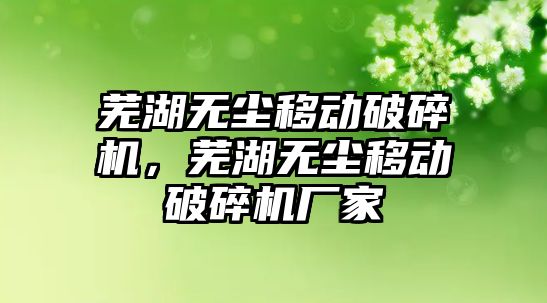 蕪湖無塵移動破碎機，蕪湖無塵移動破碎機廠家