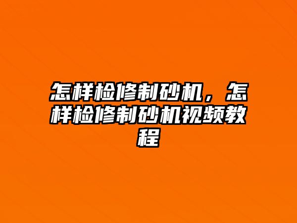 怎樣檢修制砂機，怎樣檢修制砂機視頻教程