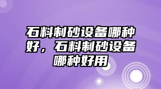 石料制砂設備哪種好，石料制砂設備哪種好用