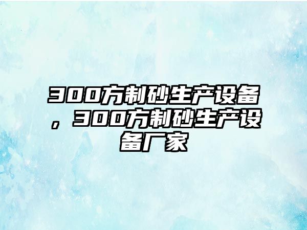 300方制砂生產設備，300方制砂生產設備廠家