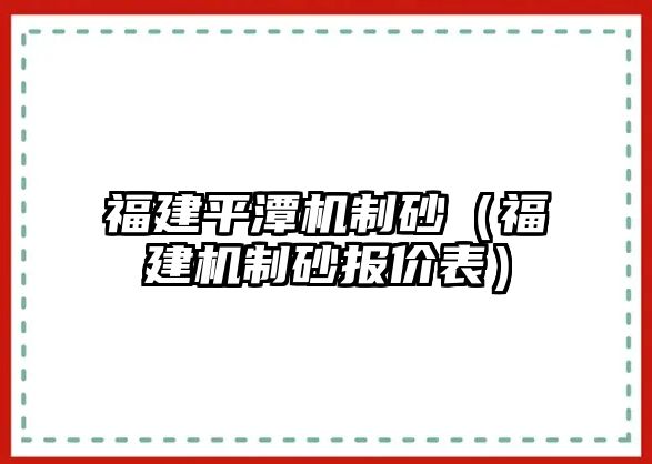 福建平潭機制砂（福建機制砂報價表）