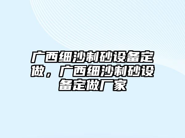 廣西細沙制砂設備定做，廣西細沙制砂設備定做廠家