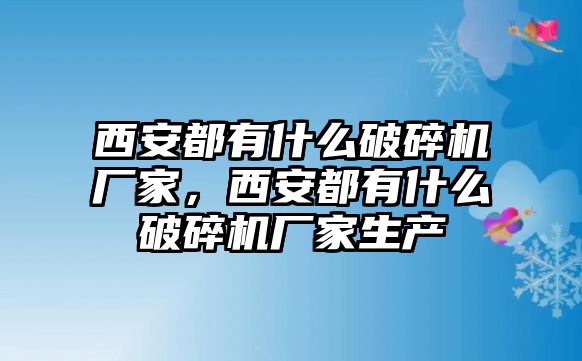 西安都有什么破碎機廠家，西安都有什么破碎機廠家生產(chǎn)