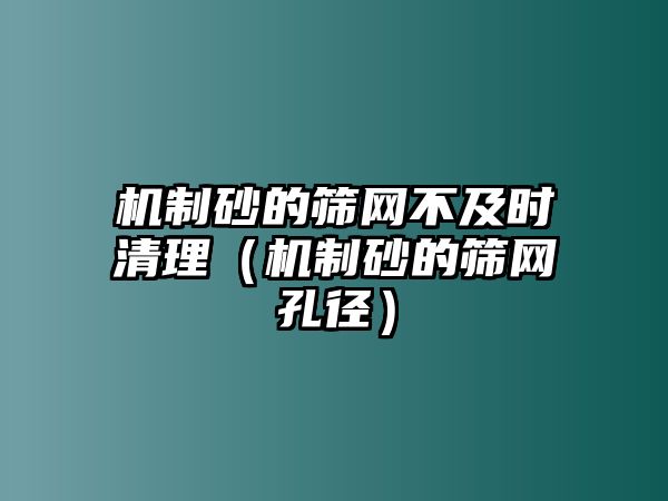 機制砂的篩網不及時清理（機制砂的篩網孔徑）