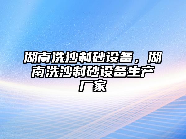 湖南洗沙制砂設備，湖南洗沙制砂設備生產廠家