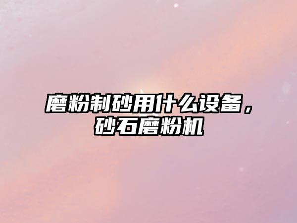 磨粉制砂用什么設備，砂石磨粉機