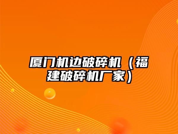 廈門機邊破碎機（福建破碎機廠家）