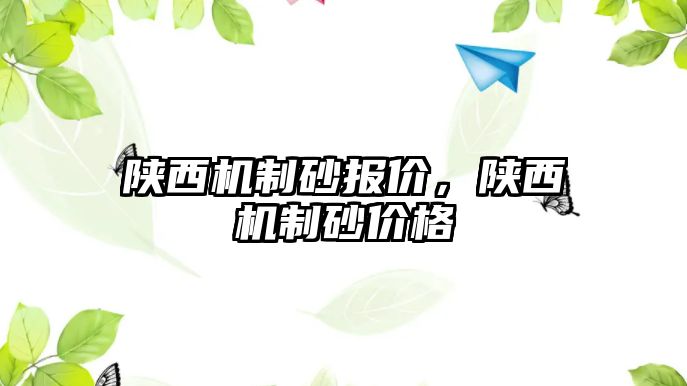 陜西機制砂報價，陜西機制砂價格