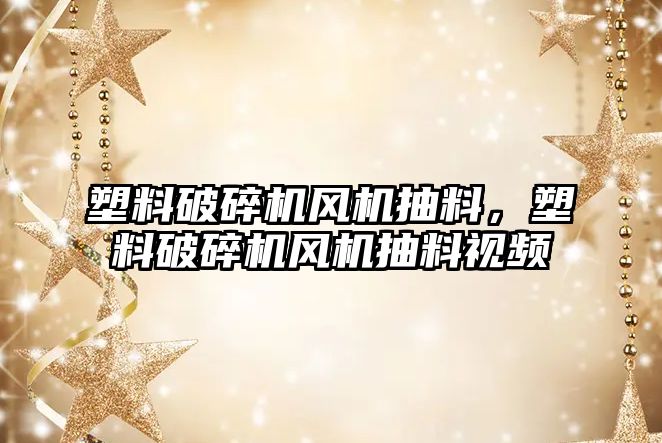 塑料破碎機風機抽料，塑料破碎機風機抽料視頻