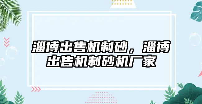 淄博出售機(jī)制砂，淄博出售機(jī)制砂機(jī)廠家