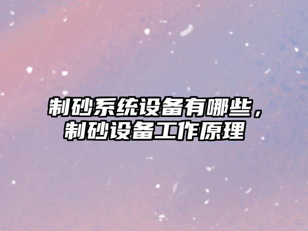 制砂系統設備有哪些，制砂設備工作原理