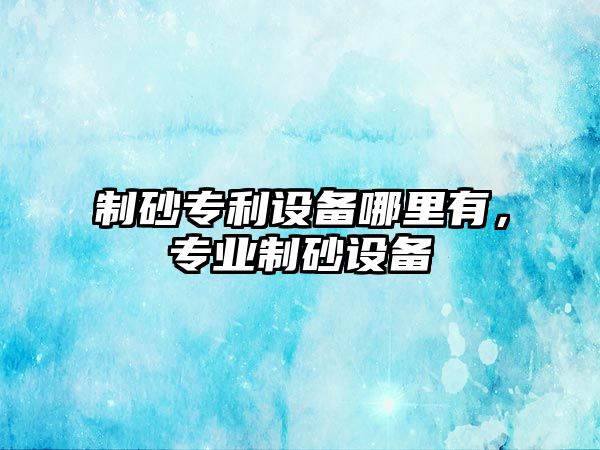 制砂專利設備哪里有，專業制砂設備