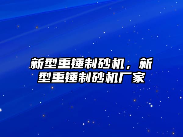 新型重錘制砂機，新型重錘制砂機廠家